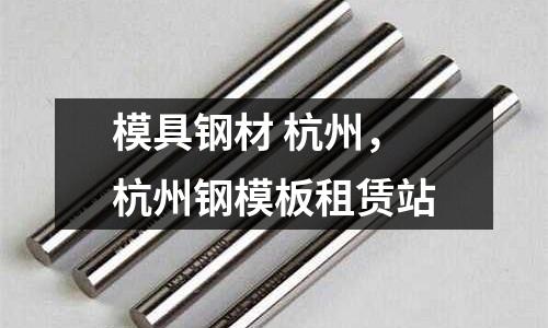 模具鋼材 杭州,杭州鋼模板租賃站