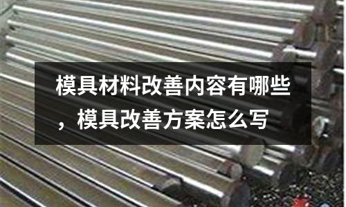 模具材料改善內(nèi)容有哪些,模具改善方案怎么寫
