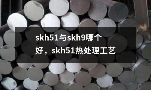 skh51與skh9哪個(gè)好,skh51熱處理工藝