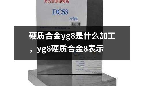 硬質(zhì)合金yg8是什么加工,yg8硬質(zhì)合金8表示