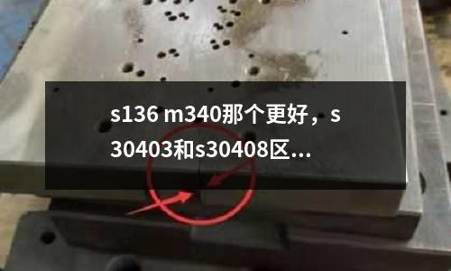 s136 m340那個更好,s30403和s30408區別