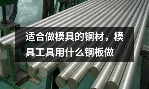 適合做模具的鋼材,模具工具用什么鋼板做
