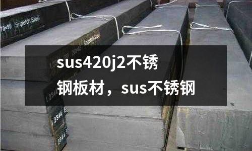 sus420j2不銹鋼板材，sus不銹鋼