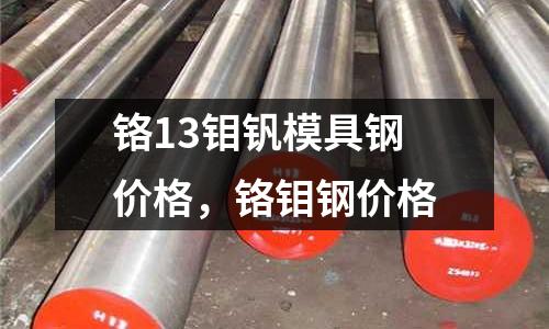 鉻13鉬釩模具鋼價格，鉻鉬鋼價格