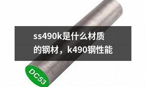 ss490k是什么材質(zhì)的鋼材，k490鋼性能