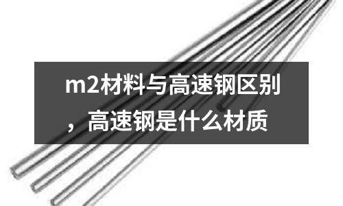 m2材料與高速鋼區別，高速鋼是什么材質