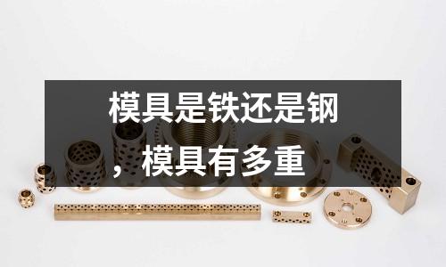 模具是鐵還是鋼，模具有多重