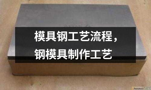 模具鋼工藝流程,鋼模具制作工藝