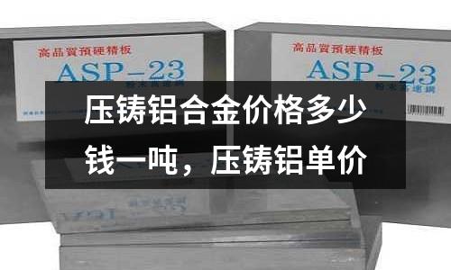 壓鑄鋁合金價格多少錢一噸，壓鑄鋁單價