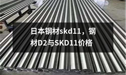 日本鋼材skd11,鋼材D2與SKD11價(jià)格
