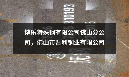 博樂特殊鋼有限公司佛山分公司，佛山市晉利鋼業(yè)有限公司
