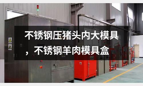 不銹鋼壓豬頭內大模具，不銹鋼羊肉模具盒