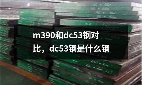 m390和dc53鋼對比,dc53鋼是什么鋼