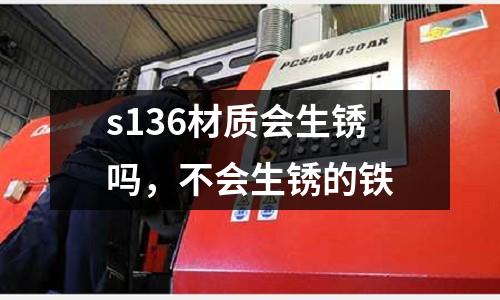 s136材質(zhì)會生銹嗎，不會生銹的鐵