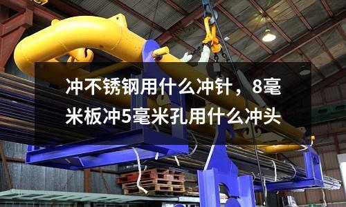 沖不銹鋼用什么沖針,8毫米板沖5毫米孔用什么沖頭