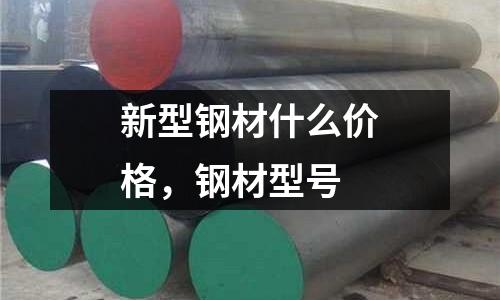 新型鋼材什么價(jià)格,鋼材型號(hào)