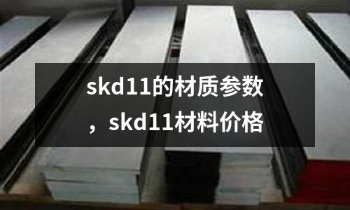 skd11的材質參數，skd11材料價格