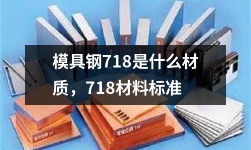 模具鋼718是什么材質，718材料標準