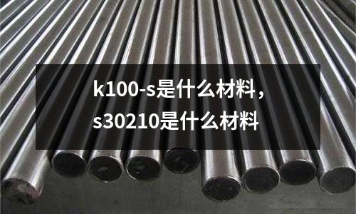 k100-s是什么材料，s30210是什么材料