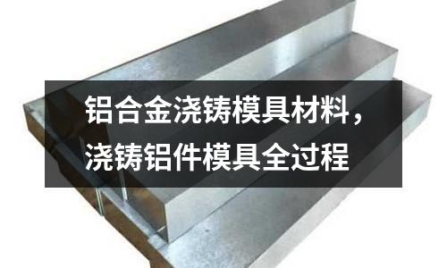鋁合金澆鑄模具材料,澆鑄鋁件模具全過程
