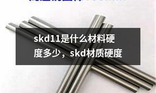 skd11是什么材料硬度多少,skd材質硬度
