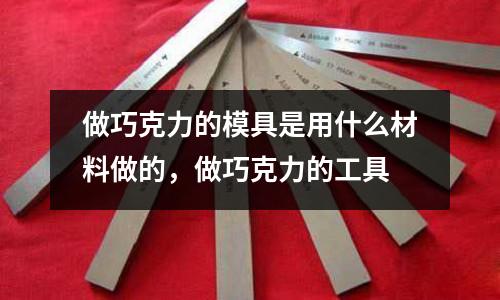 做巧克力的模具是用什么材料做的,做巧克力的工具