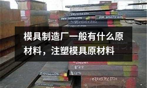 模具制造廠一般有什么原材料，注塑模具原材料