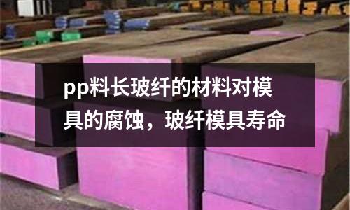 pp料長玻纖的材料對模具的腐蝕，玻纖模具壽命