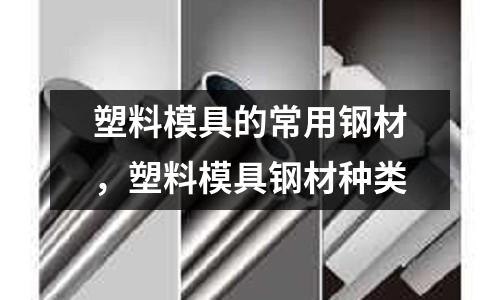 塑料模具的常用鋼材，塑料模具鋼材種類
