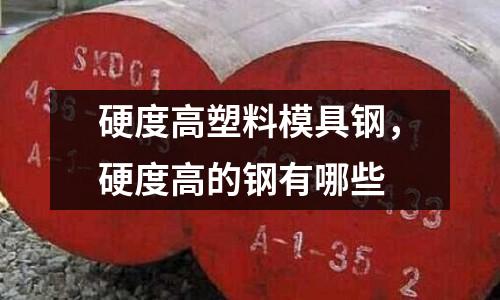 硬度高塑料模具鋼，硬度高的鋼有哪些
