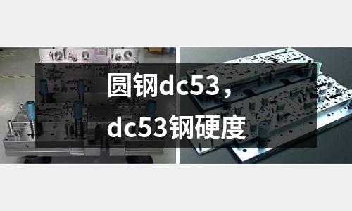 圓鋼dc53,dc53鋼硬度