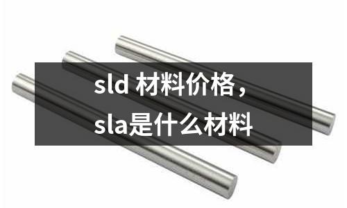 sld 材料價格,sla是什么材料