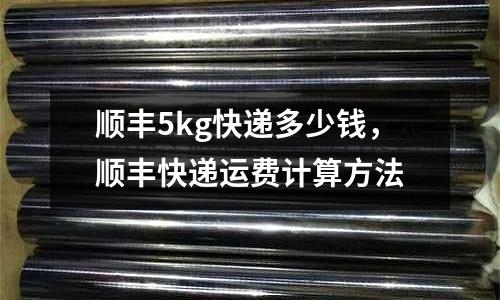 順豐5kg快遞多少錢，順豐快遞運費計算方法