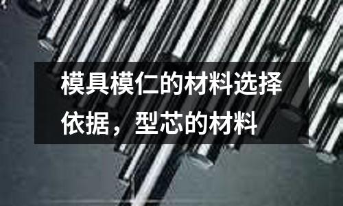 模具模仁的材料選擇依據,型芯的材料