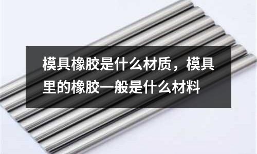 模具橡膠是什么材質,模具里的橡膠一般是什么材料