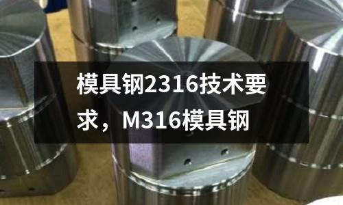 模具鋼2316技術要求，M316模具鋼