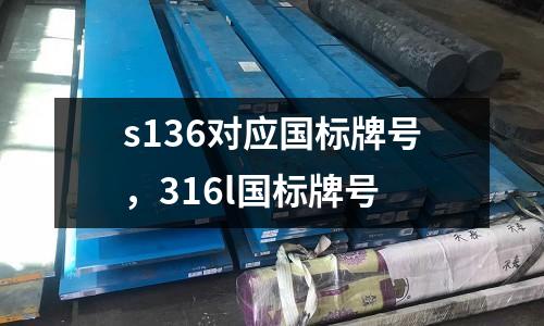 s136對(duì)應(yīng)國(guó)標(biāo)牌號(hào),316l國(guó)標(biāo)牌號(hào)