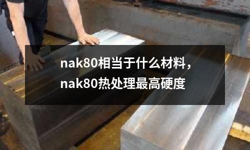 nak80相當于什么材料，nak80熱處理最高硬度
