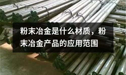 粉末冶金是什么材質,粉末冶金產品的應用范圍