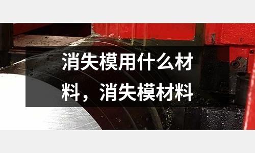 消失模用什么材料,消失模材料