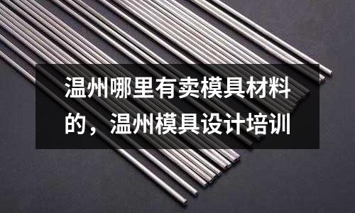 溫州哪里有賣模具材料的，溫州模具設(shè)計(jì)培訓(xùn)