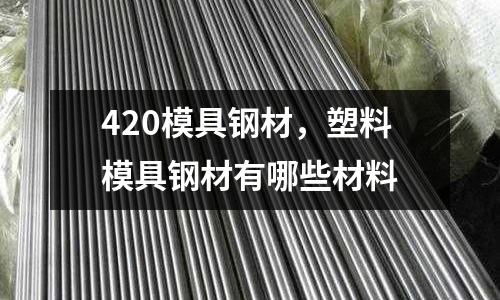 420模具鋼材,塑料模具鋼材有哪些材料