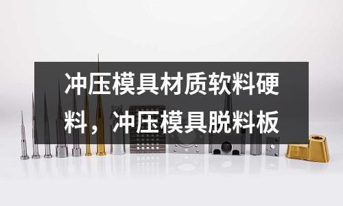 沖壓模具材質軟料硬料,沖壓模具脫料板