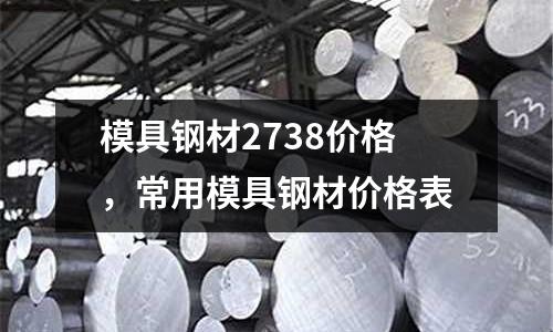 模具鋼材2738價格，常用模具鋼材價格表