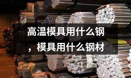 高溫模具用什么鋼，模具用什么鋼材