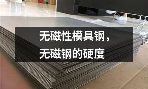 無磁性模具鋼，無磁鋼的硬度