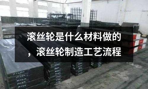 滾絲輪是什么材料做的,滾絲輪制造工藝流程