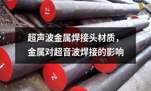 超聲波金屬焊接頭材質，金屬對超音波焊接的影響