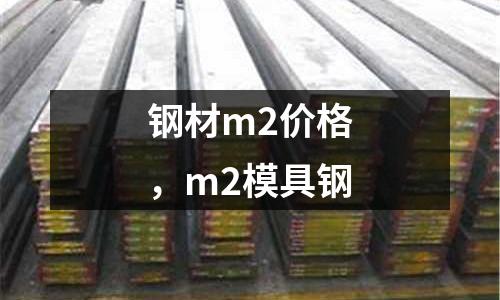 鋼材m2價(jià)格,m2模具鋼