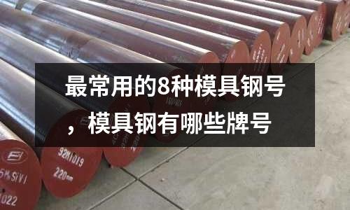 最常用的8種模具鋼號，模具鋼有哪些牌號
